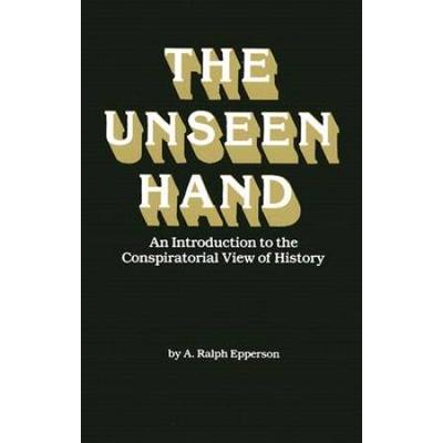The Unseen Hand: An Introduction To The Conspiratorial View Of History