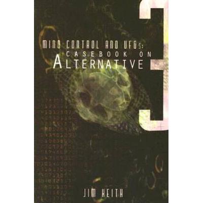 Mind Control And Ufos: Casebook On Alternative 3