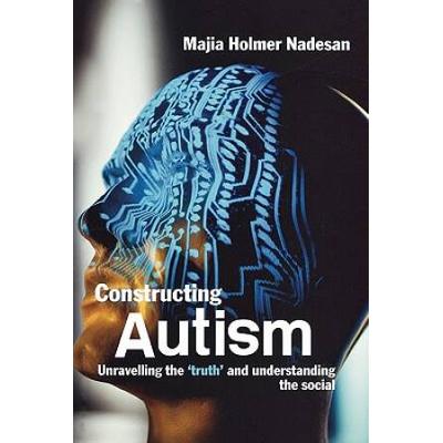 Constructing Autism: Unravelling The 'Truth' And Understanding The Social