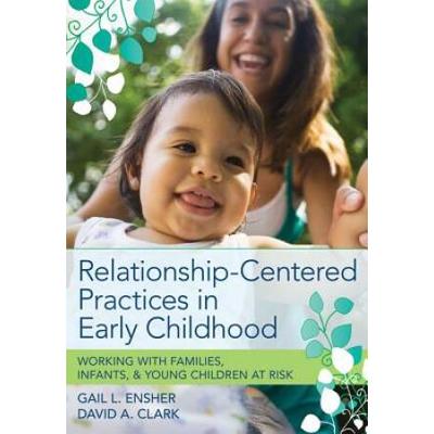 Relationship-Centered Practices In Early Childhood: Working With Families, Infants, & Young Children At Risk