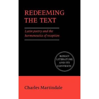 Redeeming The Text: Latin Poetry And The Hermeneutics Of Reception