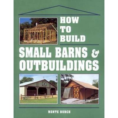 How To Build Small Barns & Outbuildings