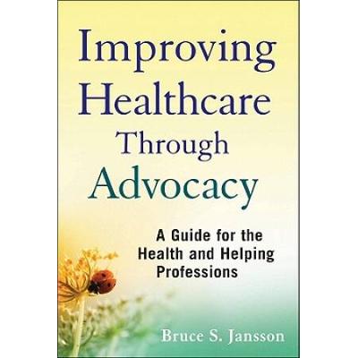 Improving Healthcare Through Advocacy: A Guide For The Health And Helping Professions