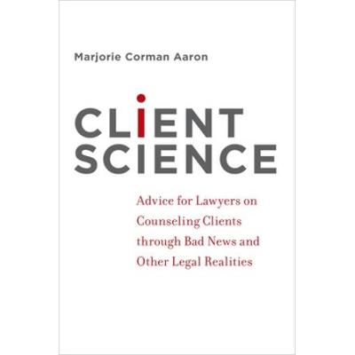 Client Science: Advice For Lawyers On Counseling Clients Through Bad News And Other Legal Realities