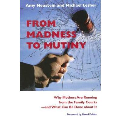 From Madness To Mutiny: Why Mothers Are Running From The Family Courts -- And What Can Be Done About It