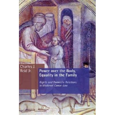 Power Over The Body, Equality In The Family: Rights And Domestic Relations In Medieval Canon Law