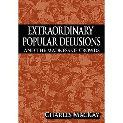 Extraordinary Popular Delusions And The Madness Of Crowds