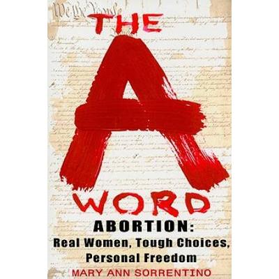 The A Word: Abortion: Real Women, Tough Choices, Personal Freedom