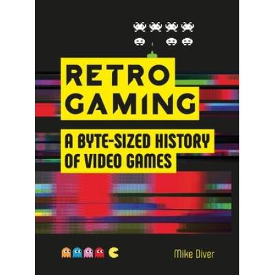 Retro Gaming: A Byte-Sized History Of Video Games - From Atari To Zelda