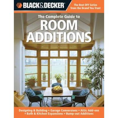 The Complete Guide to Room Additions Designing Building Garage Conversions Attic AddOns Bath Kitchen Expansions BumpOut Additions