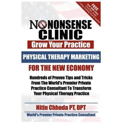 Physical Therapy Marketing For The New Economy Hundreds of Proven Tips and Tricks From The Worlds Premier Private Practice Consultant To Transform No Nonsense Clinic Grow Your Practice
