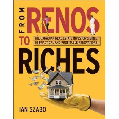 From Renos to Riches The Canadian Real Estate Investors Guide to Practical and Profitable Renovations