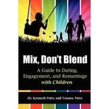 Mix, Don't Blend: A Guide To Dating, Engagement, And Remarriage With Children