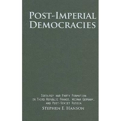 Post-Imperial Democracies: Ideology And Party Formation In Third Republic France, Weimar Germany, And Post-Soviet Russia