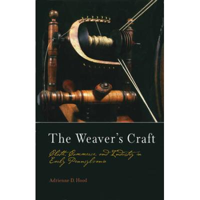 The Weaver's Craft: Cloth, Commerce, And Industry In Early Pennsylvania