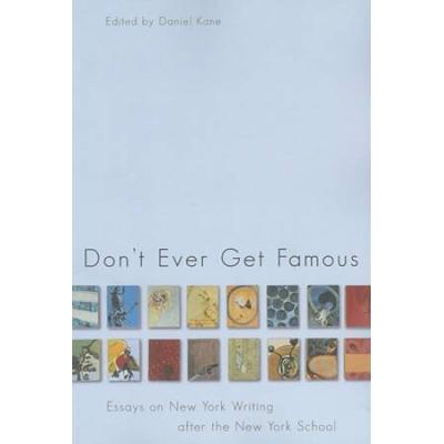 Don't Ever Get Famous: Essays On New York Writing After The New York School