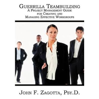 Guerrilla Teambuilding: A Project Management Guide for Creating and Managing Effective Workgroups