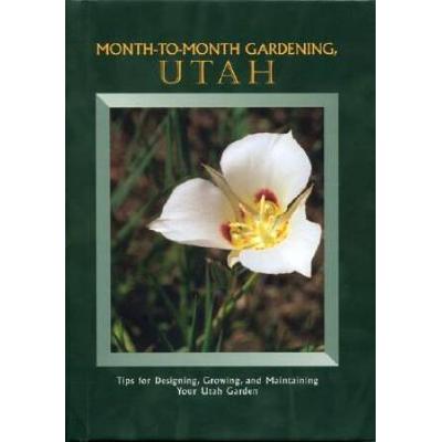 Month to Month Gardening Utah: Tips for Designing, Growing and Maintaining Your Utah Garden