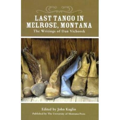 Last Tango In Melrose, Montana: The Writings Of Dan Vichorek