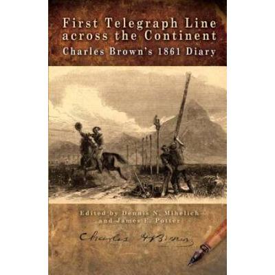 First Telegraph Line Across The Continent: Charles Brown's 1861 Diary