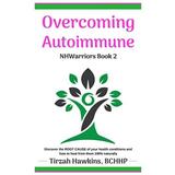 Overcoming Autoimmune Discover the ROOT CAUSE of your health conditions and how to heal from them naturally Natural Health Warriors