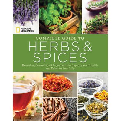 National Geographic Complete Guide To Herbs And Spices: Remedies, Seasonings, And Ingredients To Improve Your Health And Enhance Your Life