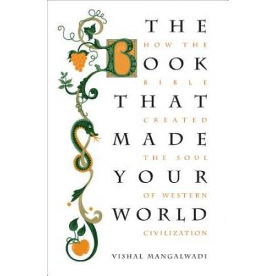 The Book That Made Your World: How The Bible Created The Soul Of Western Civilization