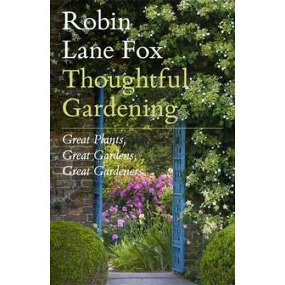 Thoughtful Gardening: Great Plants Great Gardens Great Gardeners