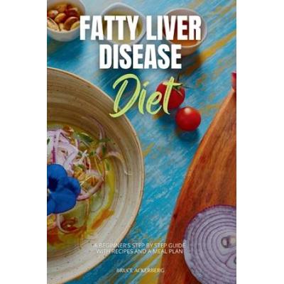 Fatty Liver Disease Diet A Beginners Step by Step Guide with Recipes and a Meal Plan