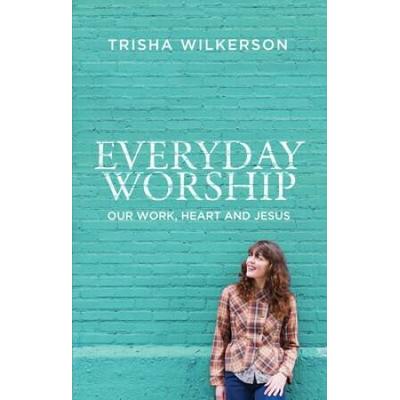 Everyday Worship: Our Work, Heart And Jesus