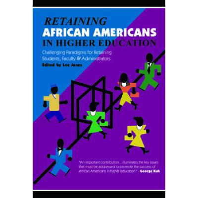 Retaining African Americans In Higher Education: Challenging Paradigms For Retaining Students, Faculty And Administrators
