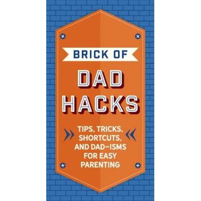 The Brick Of Dad Hacks: Tips, Tricks, Shortcuts, And Dad-Isms For Easy Parenting (Fatherhood, Parenting Book, Parenting Advice, New Dads)