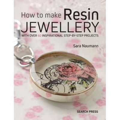 How To Make Resin Jewellery: With Over 50 Inspirational Step-By-Step Projects