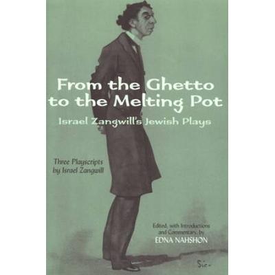From The Ghetto To The Melting Pot: Israel Zangwill's Jewish Plays: Three Playscripts