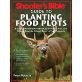 Shooter's Bible Guide to Planting Food Plots: A Comprehensive Handbook on Summer, Fall, and Winter Crops to Attract Deer to Your Property