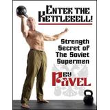 Enter The Kettlebell!: Strength Secret Of The Soviet Supermen