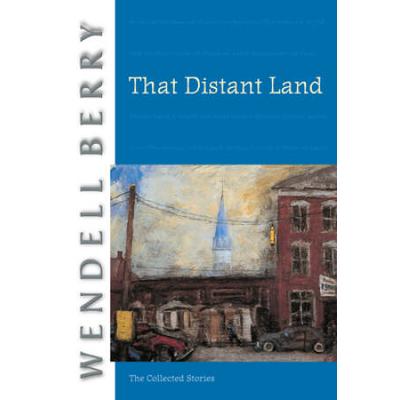 That Distant Land: The Collected Stories Of Wendell Berry