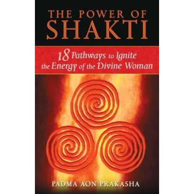 The Power Of Shakti: 18 Pathways To Ignite The Energy Of The Divine Woman