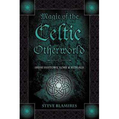 Magic Of The Celtic Otherworld: Irish History, Lore & Rituals