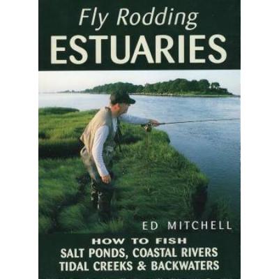 Fly Rodding Estuaries: How To Fish Salt Ponds, Coastal Rivers, Tidal Creeks, And Backwaters