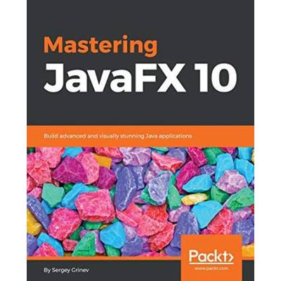 Mastering Javafx 10: Build Advanced And Visually Stunning Java Applications