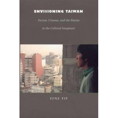 Envisioning Taiwan: Fiction, Cinema, And The Nation In The Cultural Imaginary