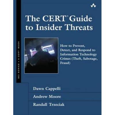 The Cert Guide To Insider Threats: How To Prevent, Detect, And Respond To Information Technology Crimes (Theft, Sabotage, Fraud)