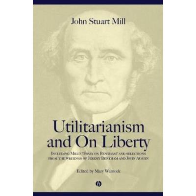 Utilitarianism And On Liberty: Including Mill's 'Essay On Bentham' And Selections From The Writings Of Jeremy Bentham And John Austin