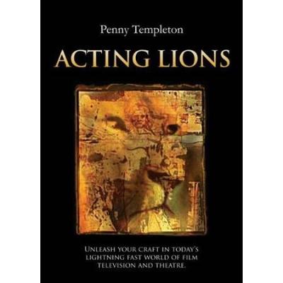 Acting Lions: Unleashing Your Craft In Today's Lightning Fast World Of Film, Television & Theatre