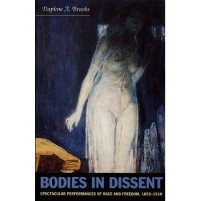 Bodies In Dissent: Spectacular Performances Of Race And Freedom, 1850-1910