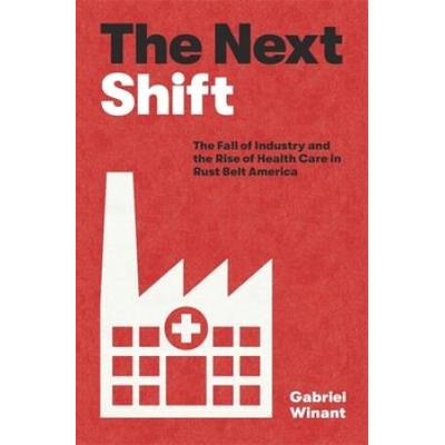 The Next Shift: The Fall Of Industry And The Rise Of Health Care In Rust Belt America