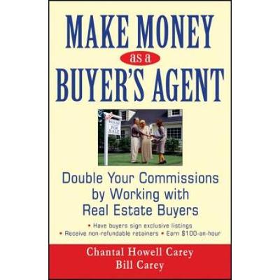 Make Money As A Buyer's Agent: Double Your Commissions By Working With Real Estate Buyers