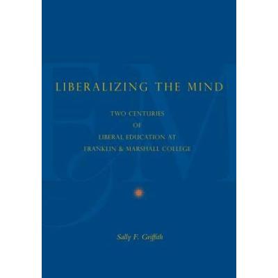 Liberalizing The Mind: Two Centuries Of Liberal Education At Franklin & Marshall College