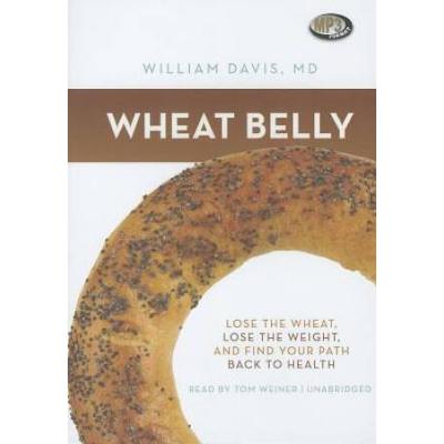 Wheat Belly: Lose The Wheat, Lose The Weight, And Find Your Path Back To Health